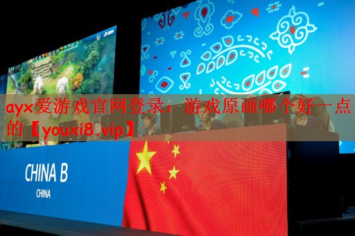 ayx爱游戏官网登录：游戏原画哪个好一点的