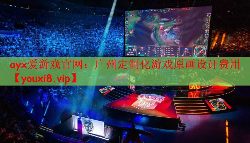 ayx爱游戏官网：广州定制化游戏原画设计费用