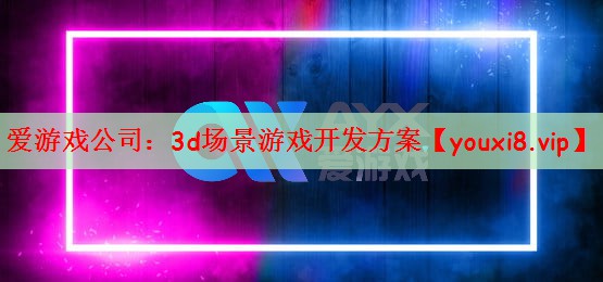 爱游戏公司：3d场景游戏开发方案