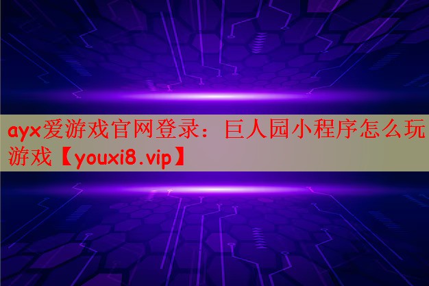 ayx爱游戏官网登录：巨人园小程序怎么玩游戏