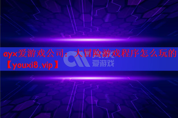 ayx爱游戏公司：大冒险游戏程序怎么玩的