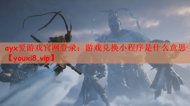ayx爱游戏官网登录：游戏兑换小程序是什么意思