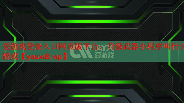 爱游戏登录入口网页版平台：升级武器小程序叫什么游戏