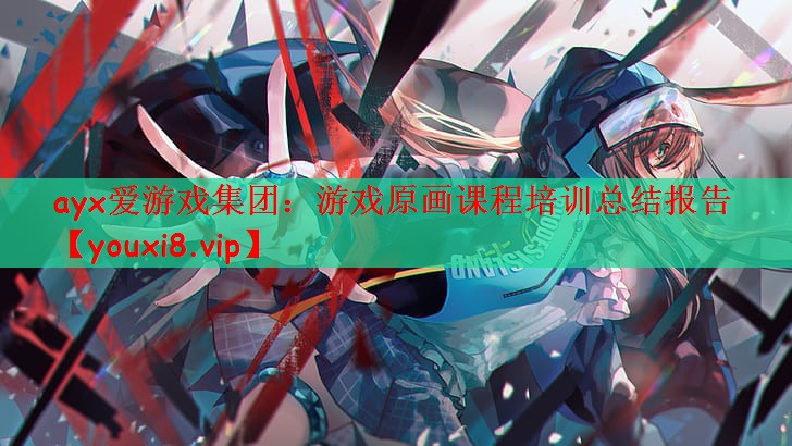 ayx爱游戏集团：游戏原画课程培训总结报告