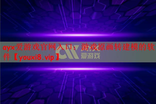 ayx爱游戏官网入口：游戏原画转建模的软件