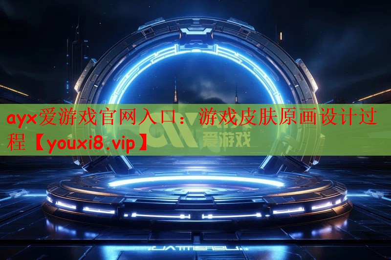 ayx爱游戏官网入口：游戏皮肤原画设计过程