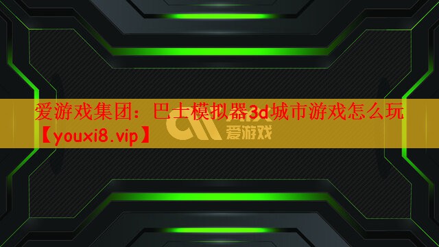 爱游戏集团：巴士模拟器3d城市游戏怎么玩