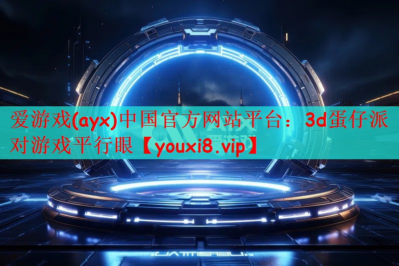 爱游戏(ayx)中国官方网站平台：3d蛋仔派对游戏平行眼