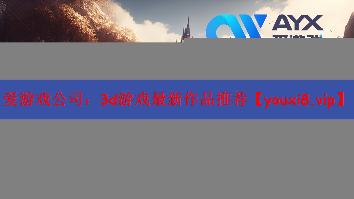 爱游戏公司：3d游戏最新作品推荐