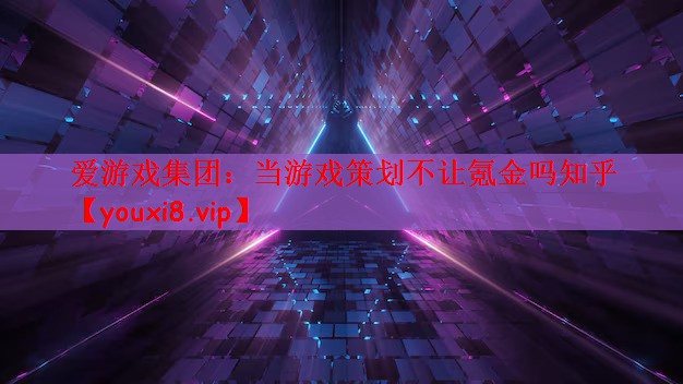 爱游戏集团：当游戏策划不让氪金吗知乎