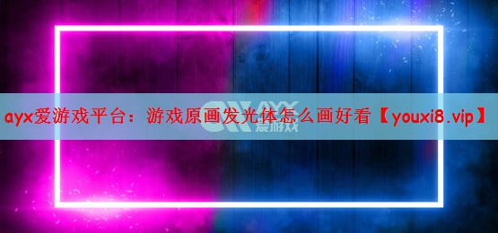 ayx爱游戏平台：游戏原画发光体怎么画好看