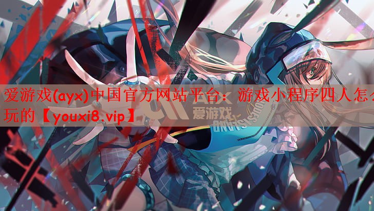 爱游戏(ayx)中国官方网站平台：游戏小程序四人怎么玩的