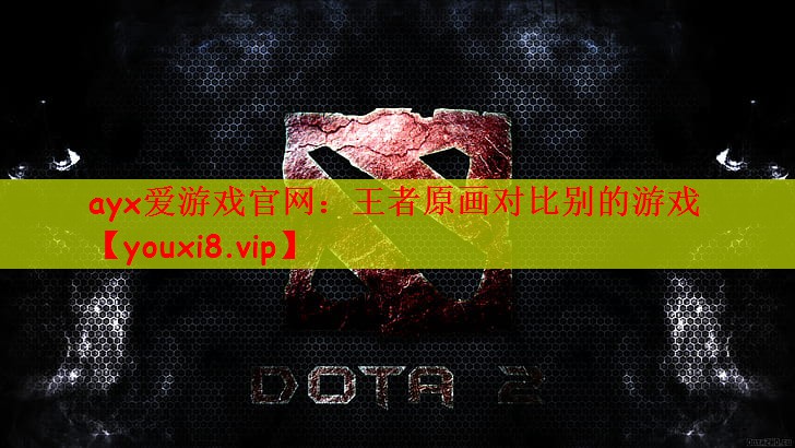 ayx爱游戏官网：王者原画对比别的游戏
