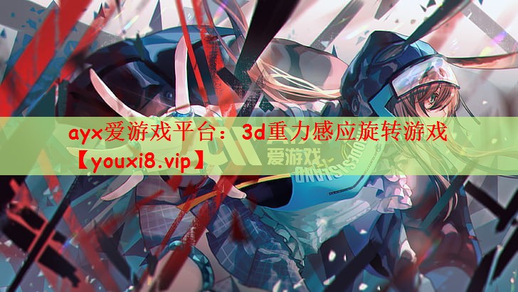 ayx爱游戏平台：3d重力感应旋转游戏