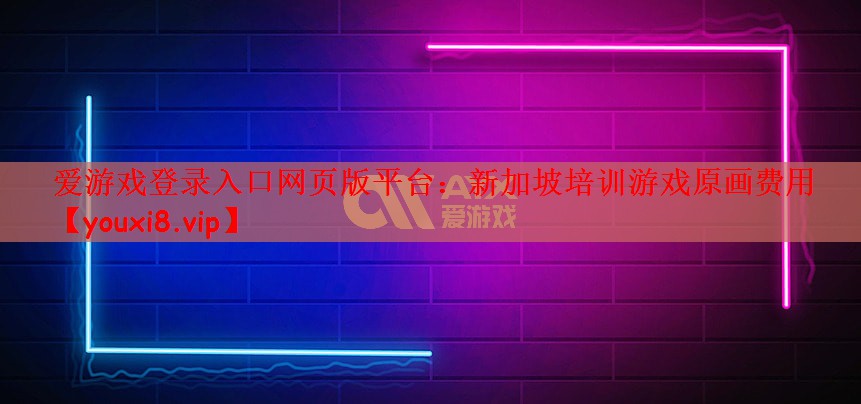 爱游戏登录入口网页版平台：新加坡培训游戏原画费用