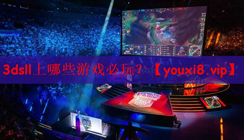 3dsll上哪些游戏必玩？