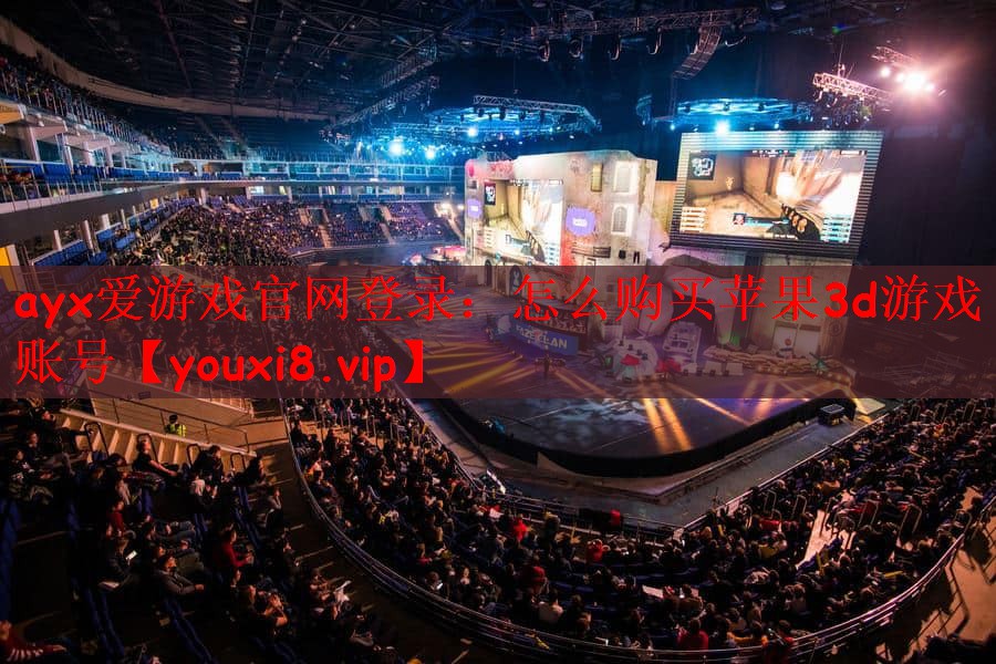 ayx爱游戏官网登录：怎么购买苹果3d游戏账号