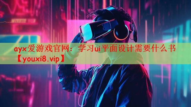 ayx爱游戏官网：学习ui平面设计需要什么书