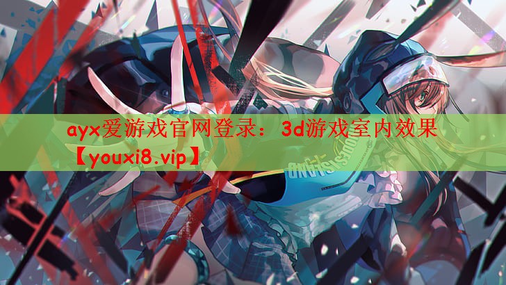 ayx爱游戏官网登录：3d游戏室内效果