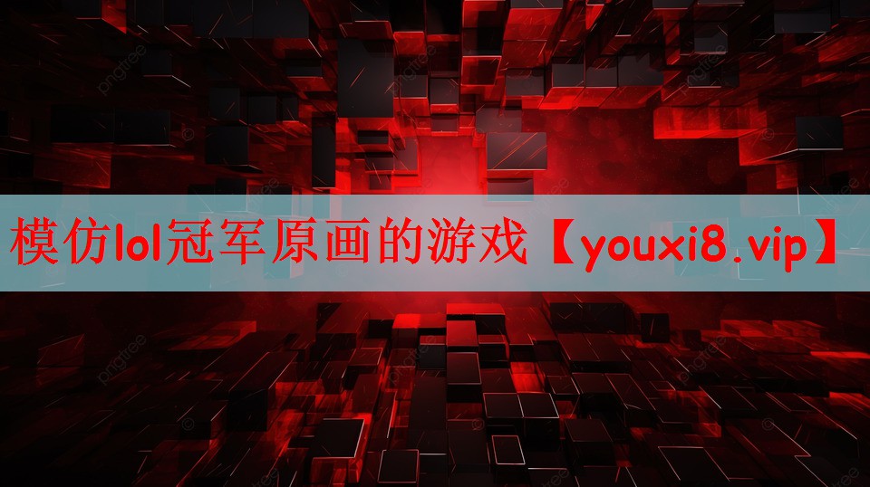 模仿lol冠军原画的游戏