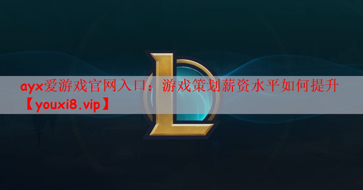ayx爱游戏官网入口：游戏策划薪资水平如何提升