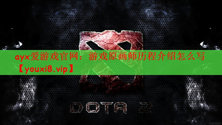 ayx爱游戏官网：游戏原画师历程介绍怎么写