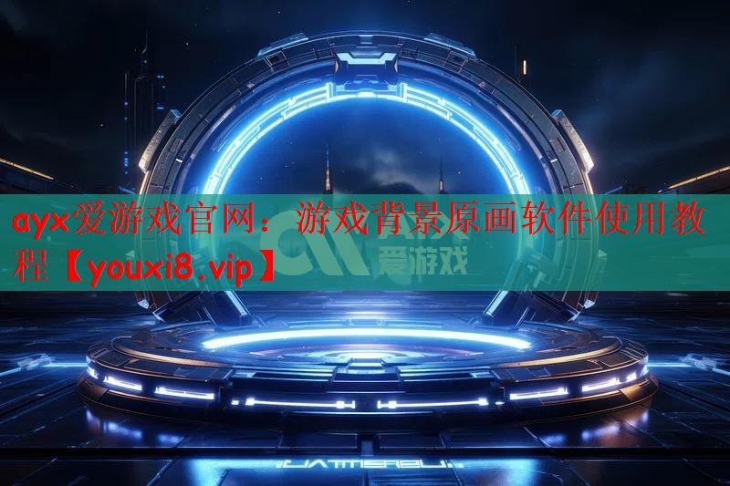 ayx爱游戏官网：游戏背景原画软件使用教程