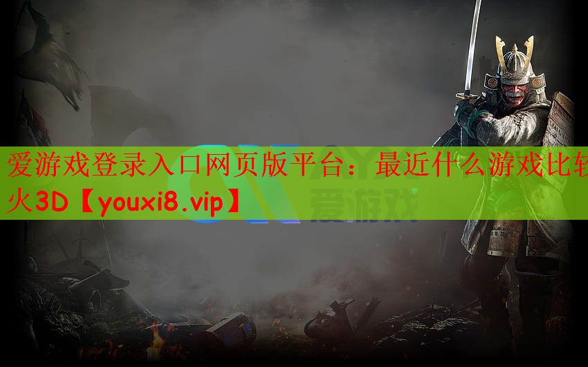 爱游戏登录入口网页版平台：最近什么游戏比较火3D