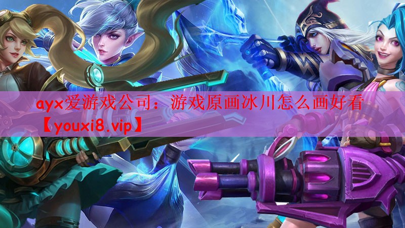 ayx爱游戏公司：游戏原画冰川怎么画好看