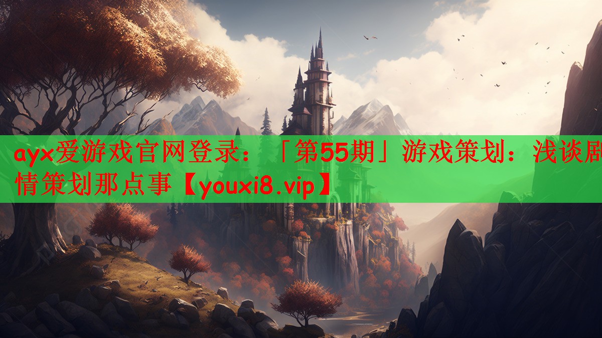 ayx爱游戏官网登录：「第55期」游戏策划：浅谈剧情策划那点事
