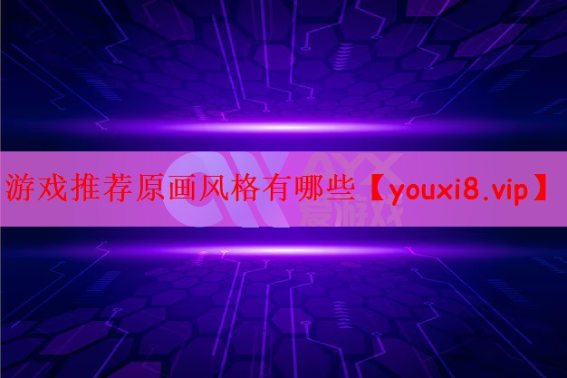 游戏推荐原画风格有哪些