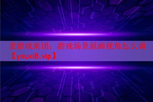 游戏场景原画视角怎么调