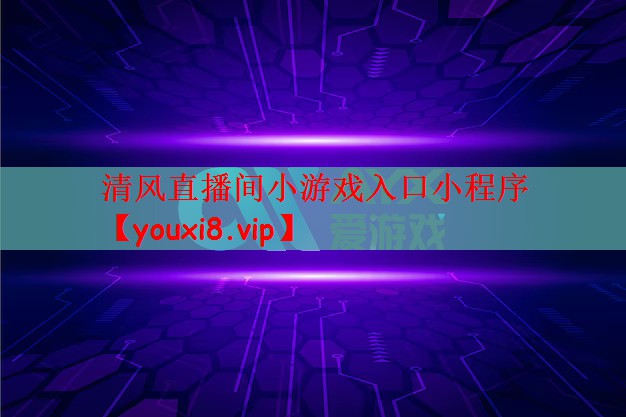 清风直播间小游戏入口小程序