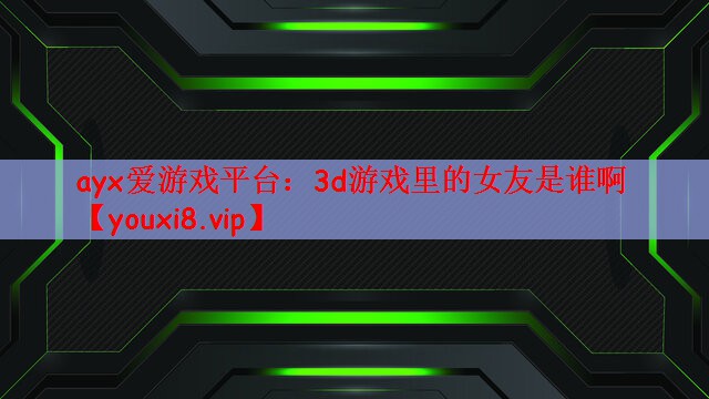 3d游戏里的女友是谁啊