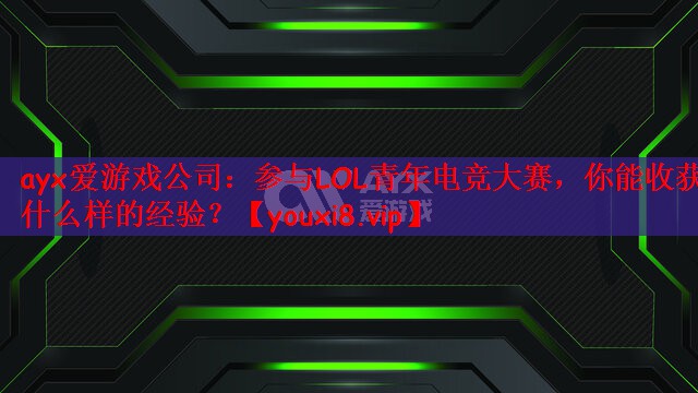 参与LOL青年电竞大赛，你能收获什么样的经验？