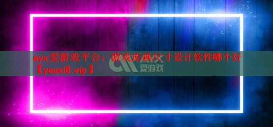 游戏原画尺寸设计软件哪个好