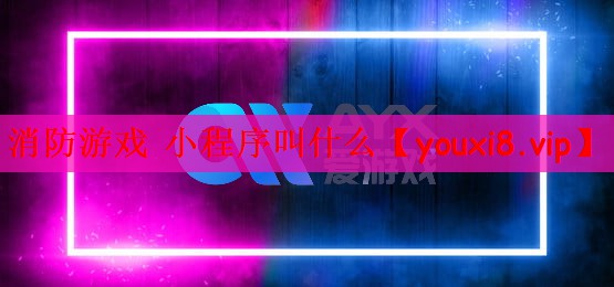 消防游戏 小程序叫什么