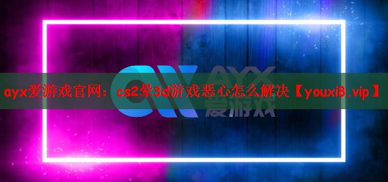 cs2晕3d游戏恶心怎么解决