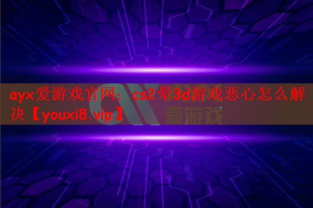 cs2晕3d游戏恶心怎么解决
