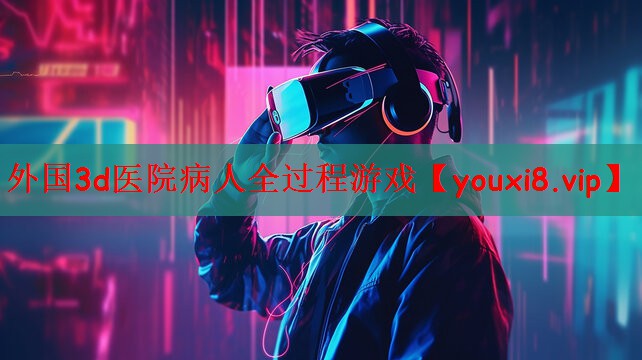 外国3d医院病人全过程游戏