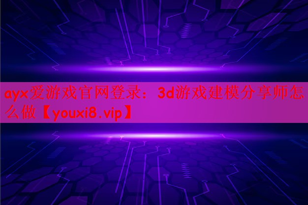 3d游戏建模分享师怎么做