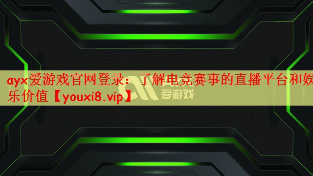 了解电竞赛事的直播平台和娱乐价值